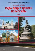 Куда ведут дороги из Москвы. Север. Исторический путеводитель. 2-е изд., доп