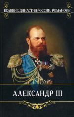 Александр III. Жизнь и царствование императора Александра III (1881-1894 гг.). На службе трех императоров: воспоминания