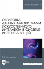 Обработка данных алгоритмами искусственного интеллекта в системе интернета вещей. Учебное пособие для вузов, 2-е изд., стер