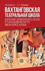 Вахтанговская театральная школа. Воспитание драматического актёра в Театральном институте имени Бориса Щукина. Учебно-методическое пособие, 3-е изд., стер