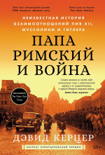 Папа римский и война.Неизвестная история взаимоотношений Пия XII,Муссолини и Гитлера