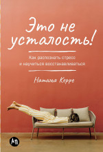 Это не усталость!Как распознать стресс и научиться востанавливаться