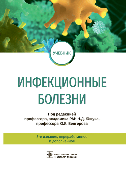 Инфекционные болезни : учебник / под ред. Н. Д. Ющука, Ю. Я. Венгерова. — 3-е изд., перераб. и доп. — Москва : ГЭОТАР-Медиа, 2023. — 704 с. : ил