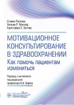 Мотивационное консультирование в здравоохранении. Как помочь пациентам измениться / С. Роллник, У. Р. Миллер, К. С. Батлер ; пер. с англ. под ред. Н. А. Сирота. — Москва : ГЭОТАР-Медиа, 2024. — 240 с.: ил