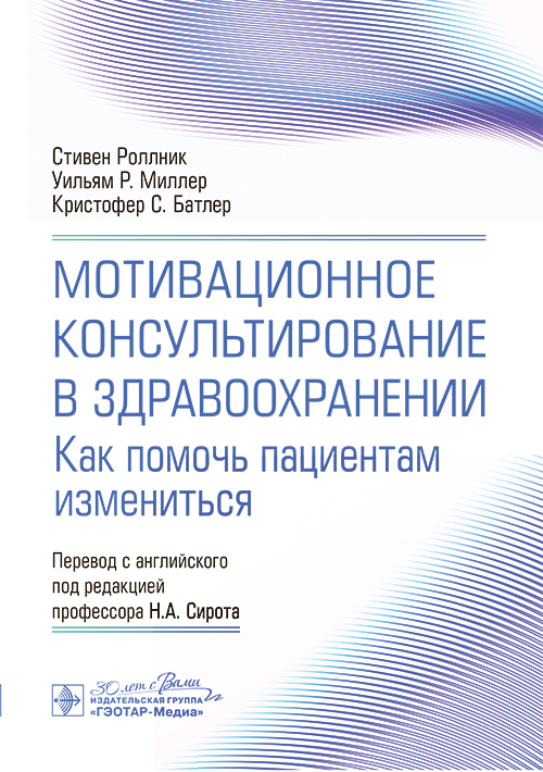 Мотивационное консультирование в здравоохранении. Как помочь пациентам измениться / С. Роллник, У. Р. Миллер, К. С. Батлер ; пер. с англ. под ред. Н. А. Сирота. — Москва : ГЭОТАР-Медиа, 2024. — 240 с.: ил