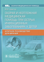 Скорая и неотложная медицинская помощь при острых инфекционных заболеваниях у детей : краткое руководство для врачей / В. М. Шайтор. — Москва : ГЭОТАР-Медиа, 2024. — 464 с. : ил. — (Серия «Скорая медицинская помощь»)