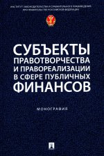 Субъекты правотворчества и правореализации в сфере публичных финансов. Монография