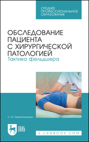Обследование пациента с хирургической патологией. Тактика фельдшера. Учебное пособие для СПО, 6-е изд., стер