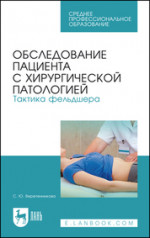 Обследование пациента с хирургической патологией. Тактика фельдшера. Учебное пособие для СПО, 6-е изд., стер