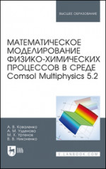 Математическое моделирование физико-химических процессов в среде Comsol Multiphysics 5.2. Учебное пособие для вузов, 3-е изд., стер