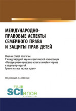 Международно-правовые аспекты семейного права и защиты прав детей. По итогам V международной научно-практической конференции «Международно-правовые аспекты семейного права и защиты прав детей. Сравнительное частное право». (Аспирантура, Бакалавриат,