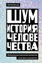 Шум.История человечества.Необыкновен.акустич.путешест.сквозь время и пространст (16+)