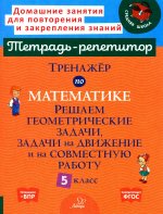 Тренажер по математике. Решаем геометрические задачи, задачи на движение и на совместную работу. 5 кл