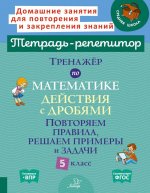 Тренажер по математике: Действия с дробями. Повторяем правила, решаем примеры и задачи. 5 кл