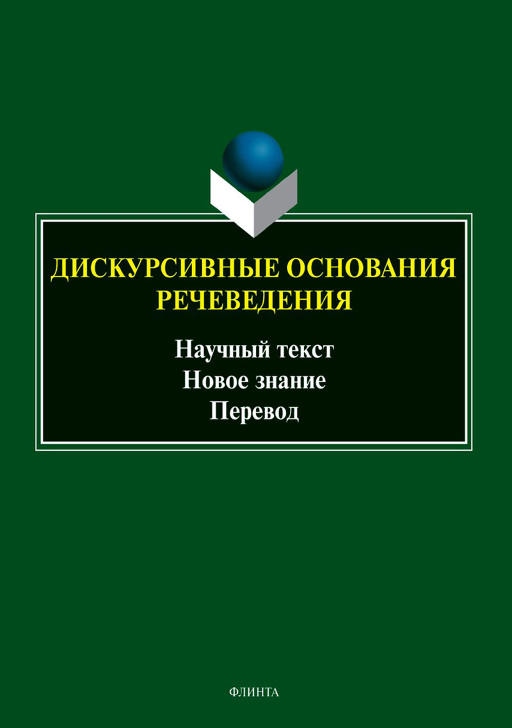 Дискурсивные основания речеведения: научный текст – новое знание – перевод : коллективная монография / под общ. ред. М. П. Котюровой. 1-е