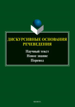 Дискурсивные основания речеведения: научный текст – новое знание – перевод : коллективная монография / под общ. ред. М. П. Котюровой. 1-е