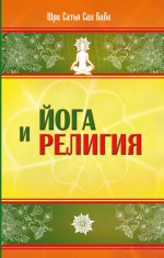 Йога и религия. 4-е изд. Сборник цитат из бесед и книг Бхагавана Шри Сатья Саи Бабы