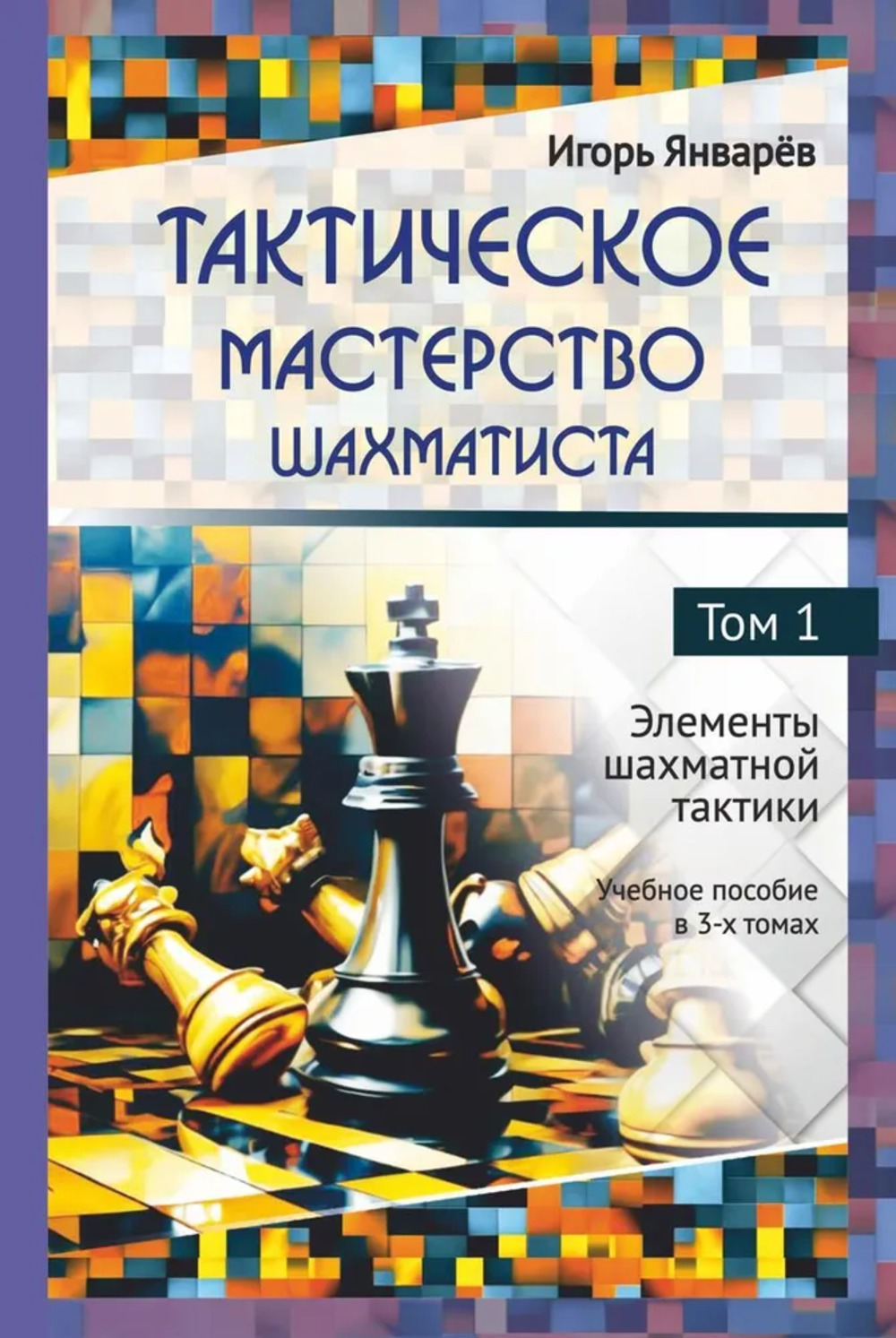 Тактическое мастерство шахматиста. Т.1. Элементы шахматной тактики. Учебное пособие в 3-х т. Т.1