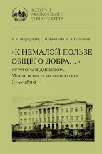 «К немалой пользе общего добра…» : Кураторы и ди- ректоры Московского университета (1755–1803) : био- графические очерки