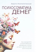 Психосоматика денег. Как преодолеть ограничивающие убеждения и блоки на пути к финансовому благополу