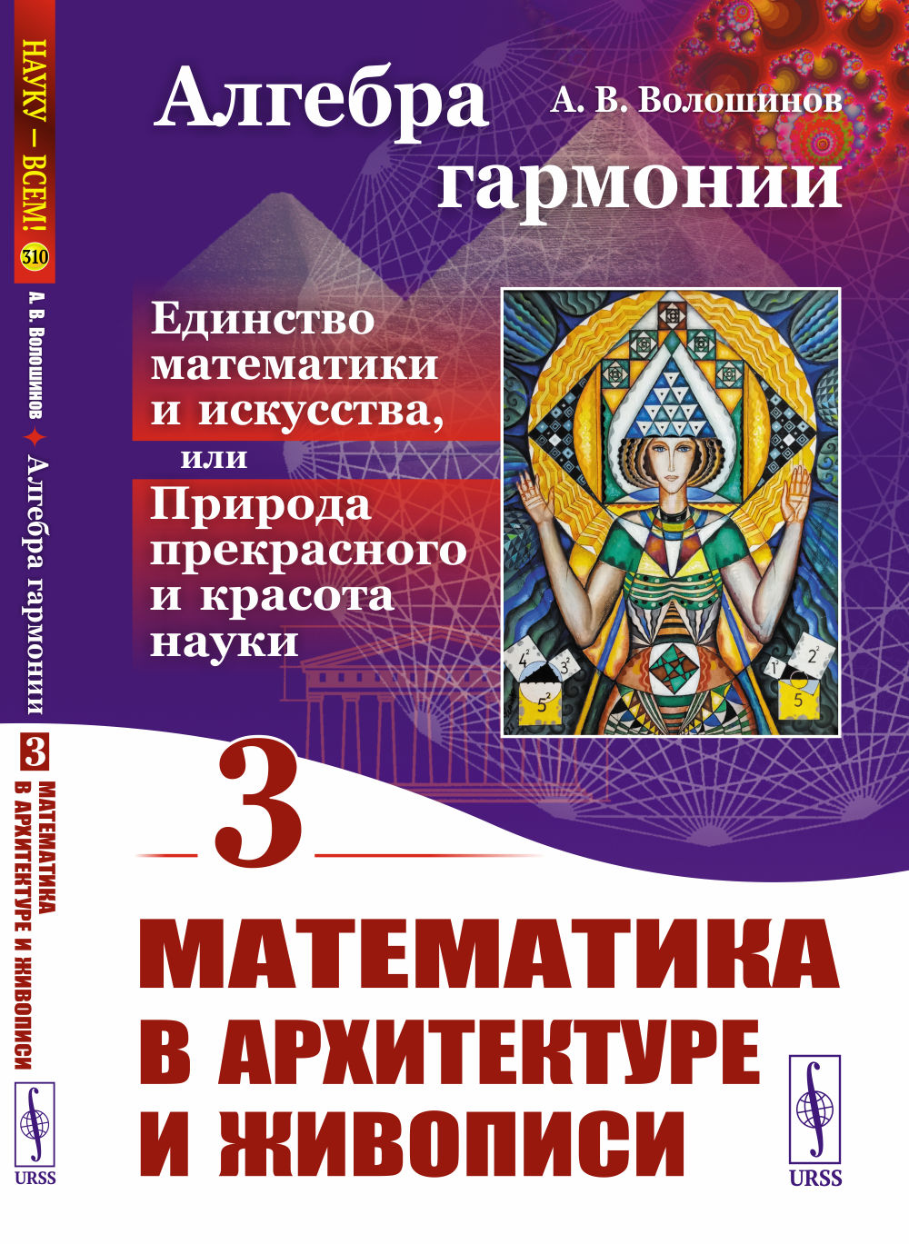 МАТЕМАТИКА В АРХИТЕКТУРЕ И ЖИВОПИСИ. Алгебра гармонии: Единство математики и искусства, или Природа прекрасного и красота науки. Книга 3. Кн. 3