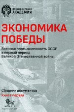 Экономика Победы. Военная промышленность СССР в первый период Великой Отечественной войны. В 2 книгах. Книга 1