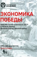 Экономика Победы. Военная промышленность СССР в первый период Великой Отечественной войны. В 2 книгах. Книга 2