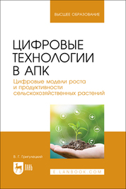 Цифровые технологии в АПК. Цифровые модели роста и продуктивности сельскохозяйственных растений. Учебное пособие для вузов