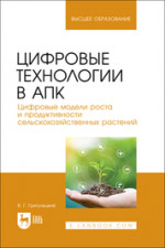 Цифровые технологии в АПК. Цифровые модели роста и продуктивности сельскохозяйственных растений. Учебное пособие для вузов