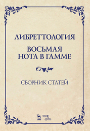 Либреттология. Восьмая нота в гамме. Сборник статей. Учебное пособие, 2-е изд., стер