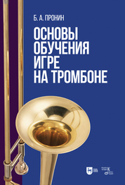 Основы обучения игре на тромбоне. Учебное пособие для вузов, 2-е изд., испр