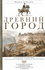 Древний город. Греческие и римские города-государства с начала их истории: религиозные верования, семейный уклад, общественные институты и правители