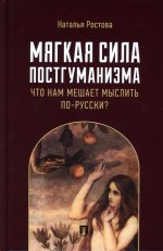 Мягкая сила постгуманизма.Что нам мешает мыслить по-русски?Монография