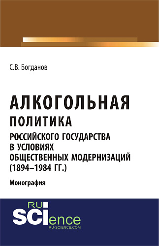 Алкогольная политика российского государства в условиях общественных модернизаций (1894-1984 гг.). (Аспирантура, Бакалавриат, Магистратура). Монография