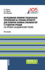 Исследование влияния специальных упражнений на гребном эргометре для развития силовых способностей у студентов-гребцов (на примере академической гребли). (Аспирантура, Магистратура, Специалитет). Монография