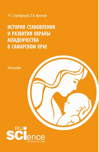 История становления и развития охраны младенчества в Самарском крае. (Аспирантура, Бакалавриат, Магистратура, Специалитет). Монография
