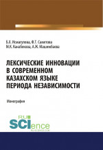 Лексические инновации в современном казахском языке периода независимости. (Аспирантура, Бакалавриат, Магистратура). Монография