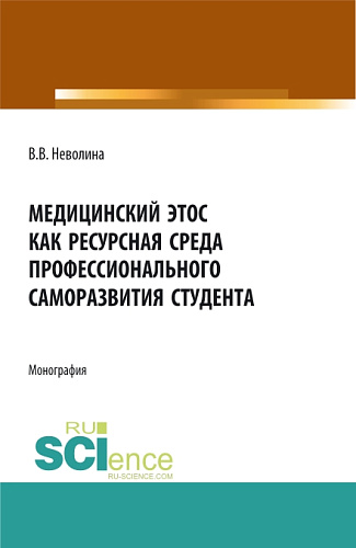 Медицинский этос как ресурсная среда профессионального саморазвития студента. (Аспирантура, Бакалавриат, Магистратура, Ординатура). Монография