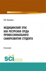 Медицинский этос как ресурсная среда профессионального саморазвития студента. (Аспирантура, Бакалавриат, Магистратура, Ординатура). Монография
