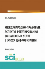 Междунарно-правовые аспекты регулирования финансовых услуг в эпоху цифровизации. (Аспирантура, Бакалавриат, Магистратура). Монография