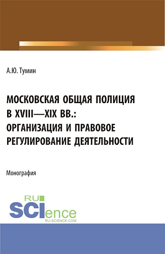 Московская общая полиция в XVIII - XIX вв.: организация и правовое регулирование деятельности. (Аспирантура, Бакалавриат, Магистратура). Монография