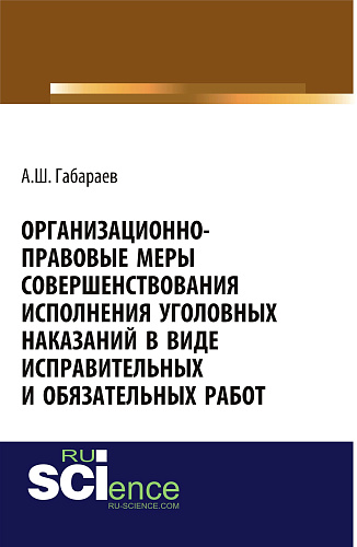 Организационно-правовые меры совершенствования исполнения уголовных наказаний в виде исправительных и обязательных работ. (Адъюнктура, Аспирантура, Специалитет). Монография