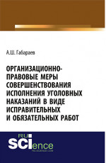 Организационно-правовые меры совершенствования исполнения уголовных наказаний в виде исправительных и обязательных работ. (Адъюнктура, Аспирантура, Специалитет). Монография
