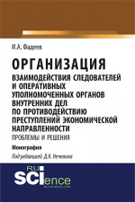 Организация взаимодействия следователей и оперативных уполномоченных органов внутренних дел по противодействию преступлений экономической направленности: проблемы и решения. (Адъюнктура, Аспирантура, Магистратура, Специалитет). Монография