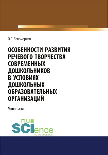 Особенности развития речевого творчества современных дошкольников в условиях дошкольных образовательных организаций. (Аспирантура, Бакалавриат, Магистратура). Монография