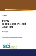 Очерки по фразеологической семантике. (Аспирантура, Бакалавриат, Магистратура). Монография