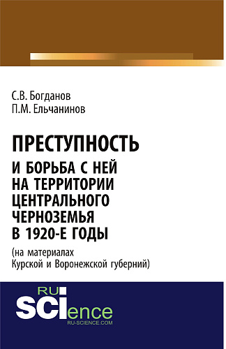 Преступность и борьба с ней на территории Центрального Черноземья в 1920-е годы (на материалах Курской и Воронежской губерний). (Адъюнктура, Аспирантура, Бакалавриат). Монография