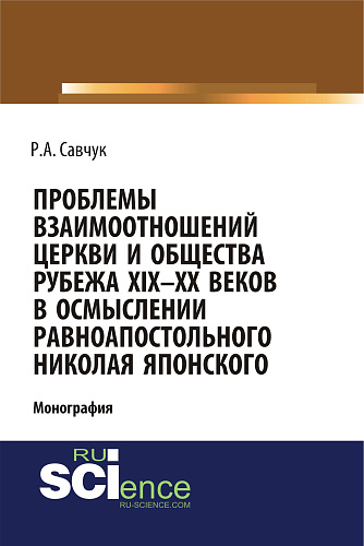 Проблемы взаимоотношений Церкви и общества рубежа XIX – XX веков в осмыслении равноапостольного Николая Японского. (Аспирантура, Бакалавриат, Магистратура). Монография