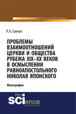 Проблемы взаимоотношений Церкви и общества рубежа XIX – XX веков в осмыслении равноапостольного Николая Японского. (Аспирантура, Бакалавриат, Магистратура). Монография