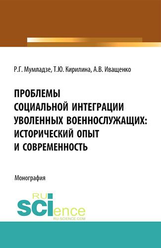 Проблемы социальной интеграции уволенных военнослужащих: исторический опыт и современность. (Адъюнктура, Аспирантура, Бакалавриат, Магистратура, Специалитет). Монография